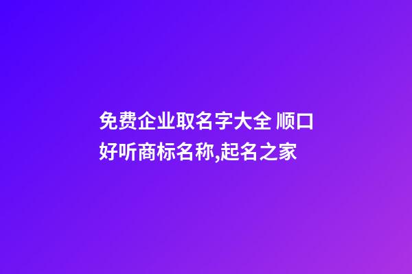 免费企业取名字大全 顺口好听商标名称,起名之家-第1张-公司起名-玄机派